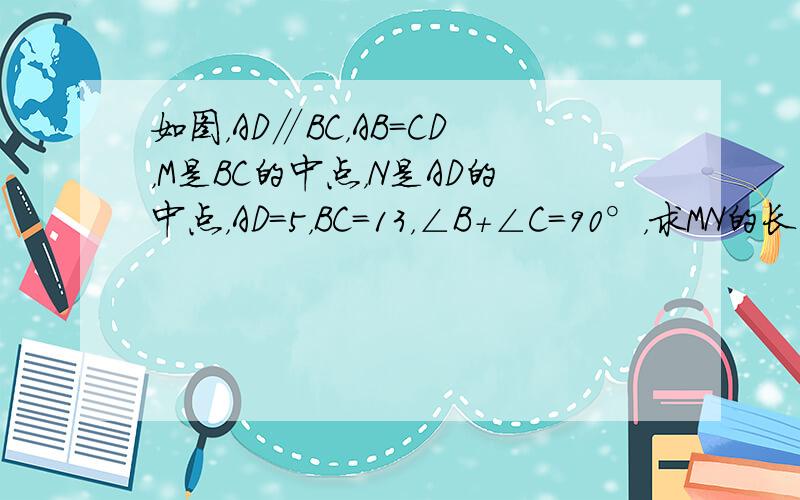 如图，AD∥BC，AB=CD，M是BC的中点，N是AD的中点，AD=5，BC=13，∠B+∠C=90°，求MN的长．