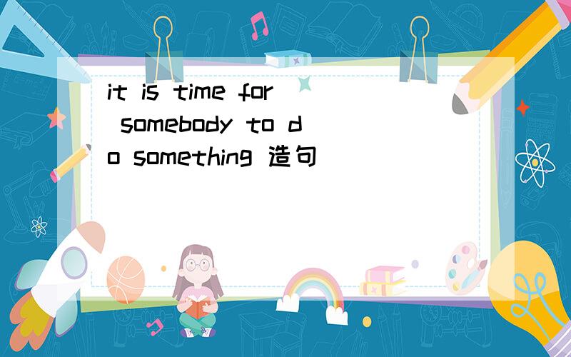 it is time for somebody to do something 造句