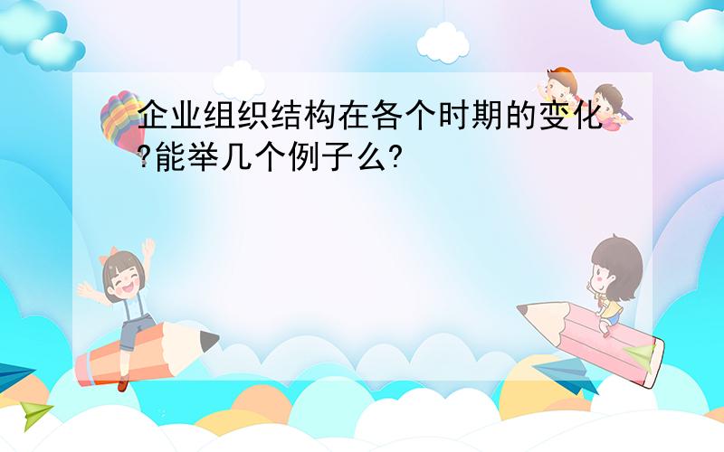 企业组织结构在各个时期的变化?能举几个例子么?