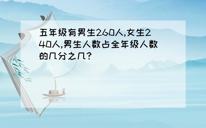 五年级有男生260人,女生240人,男生人数占全年级人数的几分之几?