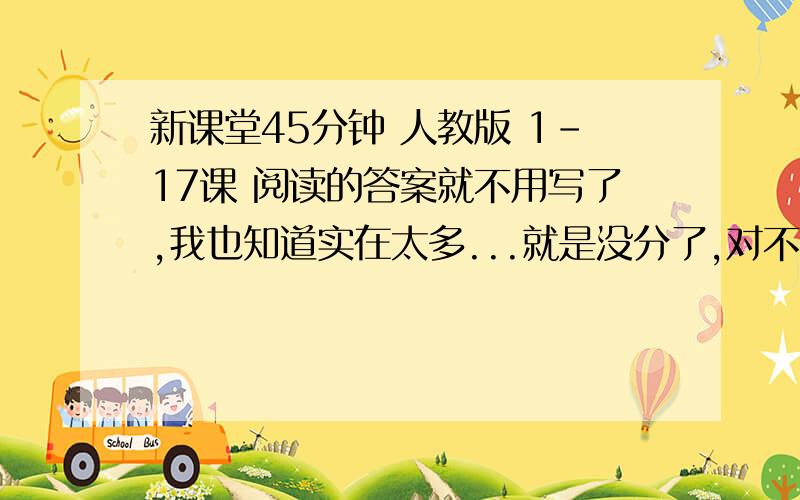 新课堂45分钟 人教版 1-17课 阅读的答案就不用写了,我也知道实在太多...就是没分了,对不起大家.