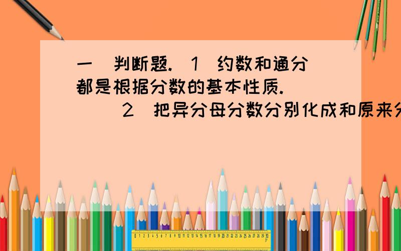 一`判断题.（1）约数和通分都是根据分数的基本性质.（ ） （2）把异分母分数分别化成和原来分数相等的