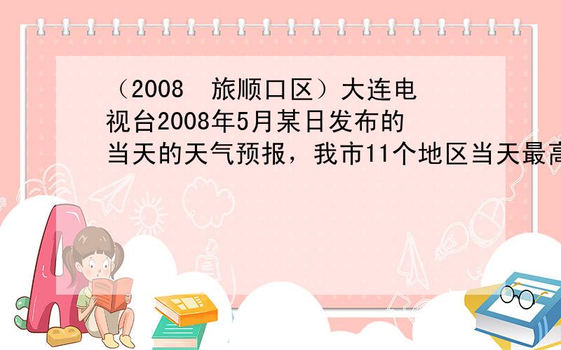 （2008•旅顺口区）大连电视台2008年5月某日发布的当天的天气预报，我市11个地区当天最高气温（℃）统计如下表．那么