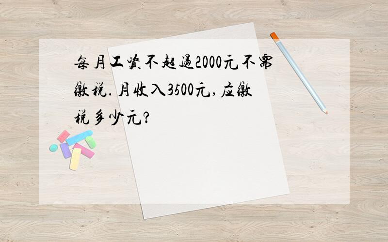 每月工资不超过2000元不需缴税.月收入3500元,应缴税多少元?