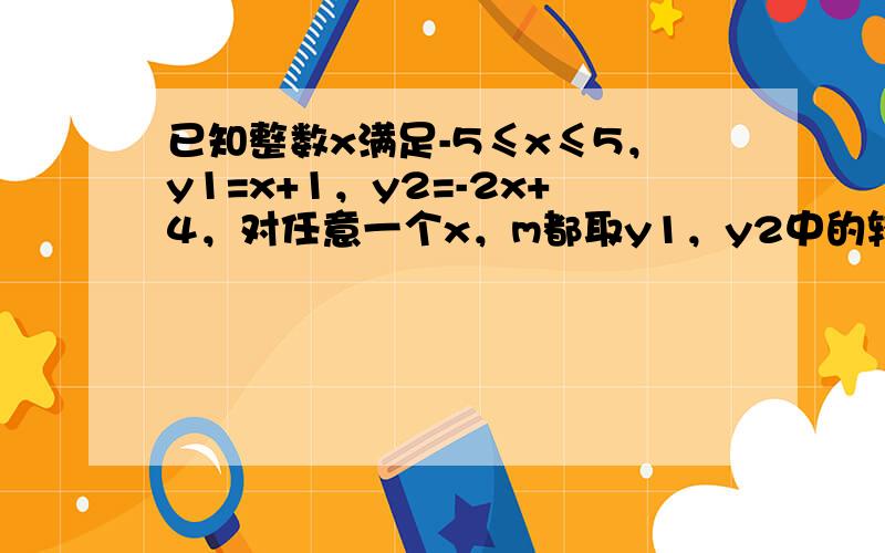 已知整数x满足-5≤x≤5，y1=x+1，y2=-2x+4，对任意一个x，m都取y1，y2中的较小值，则m的最大值是