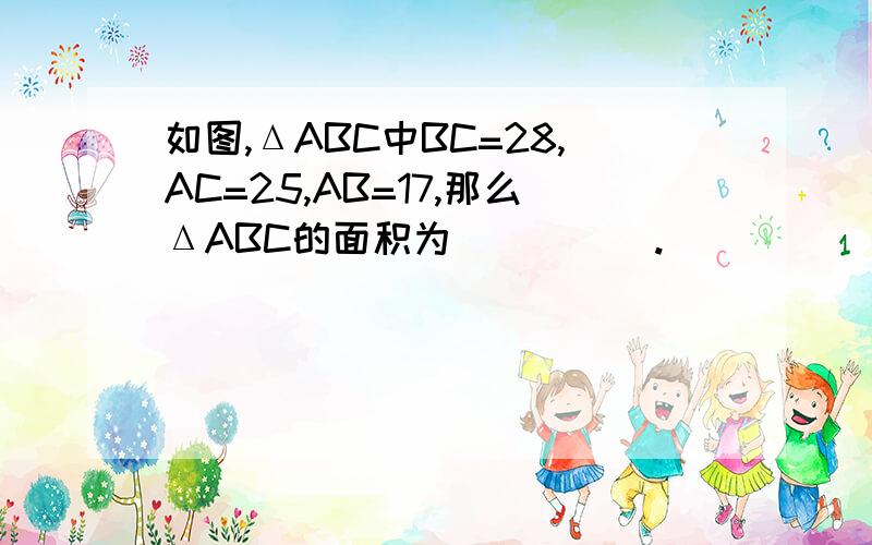 如图,ΔABC中BC=28,AC=25,AB=17,那么ΔABC的面积为＿＿＿＿＿.