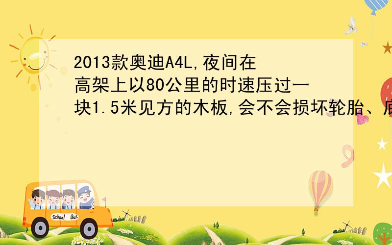 2013款奥迪A4L,夜间在高架上以80公里的时速压过一块1.5米见方的木板,会不会损坏轮胎、底盘或者其它零部件?车主非