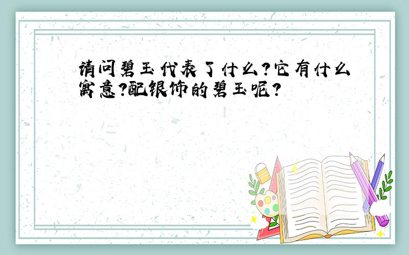 请问碧玉代表了什么?它有什么寓意?配银饰的碧玉呢?