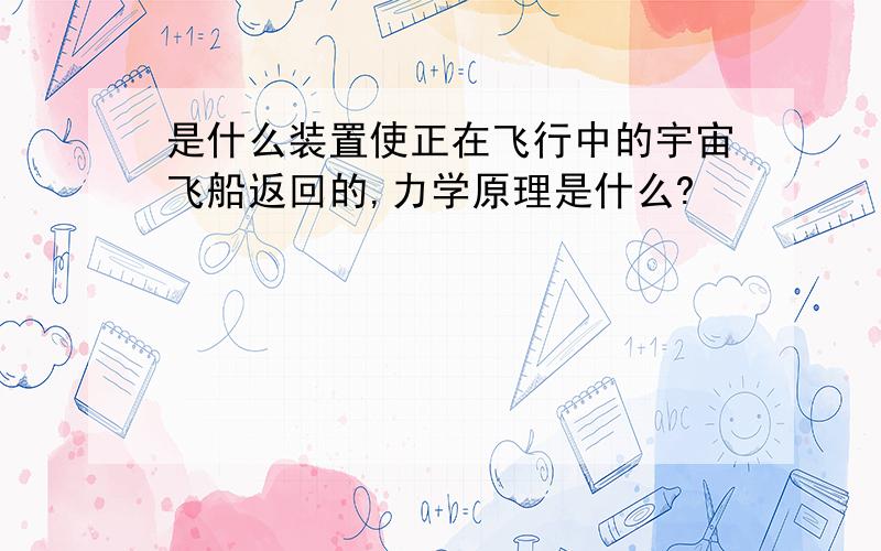 是什么装置使正在飞行中的宇宙飞船返回的,力学原理是什么?