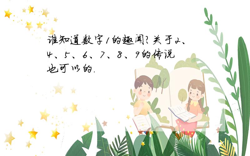 谁知道数字1的趣闻?关于2、4、5、6、7、8、9的传说也可以的.