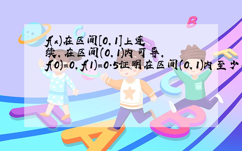 f(x)在区间[0,1]上连续,在区间(0,1)内可导,f(0)=0,f(1)=0.5证明在区间(0,1)内至少存在一点