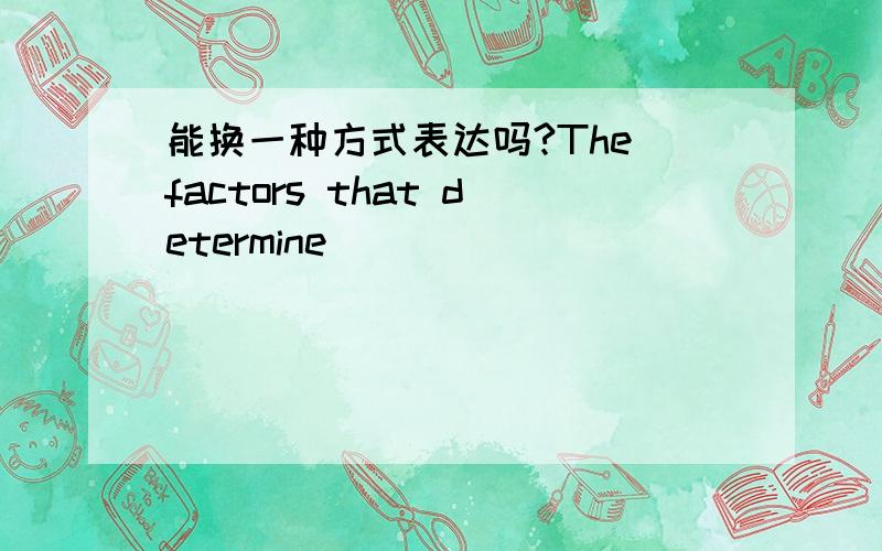 能换一种方式表达吗?The factors that determine