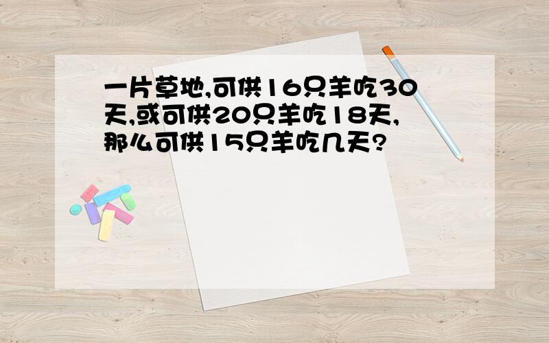 一片草地,可供16只羊吃30天,或可供20只羊吃18天,那么可供15只羊吃几天?