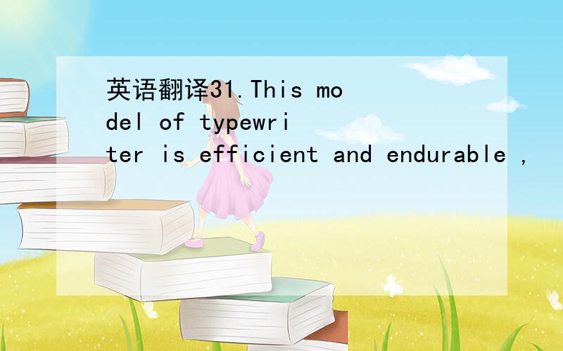 英语翻译31.This model of typewriter is efficient and endurable ,