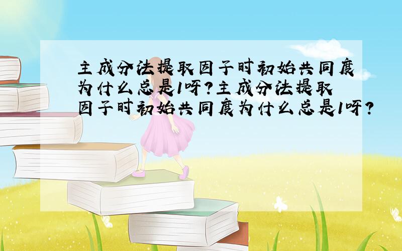 主成分法提取因子时初始共同度为什么总是1呀?主成分法提取因子时初始共同度为什么总是1呀?