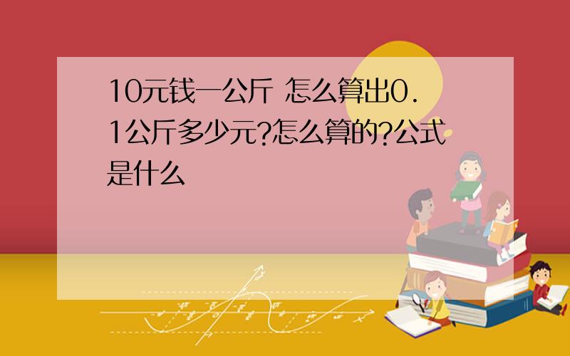 10元钱一公斤 怎么算出0.1公斤多少元?怎么算的?公式是什么