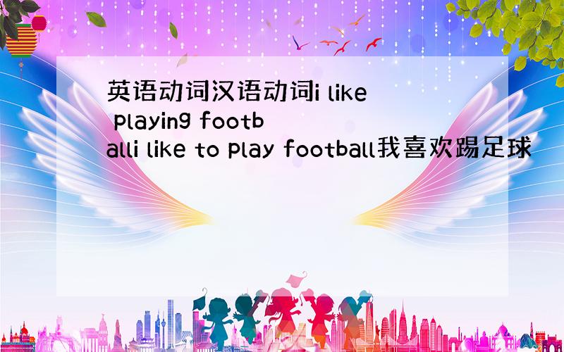 英语动词汉语动词i like playing footballi like to play football我喜欢踢足球