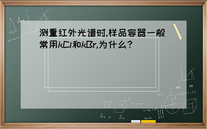 测量红外光谱时,样品容器一般常用kCl和kBr,为什么?