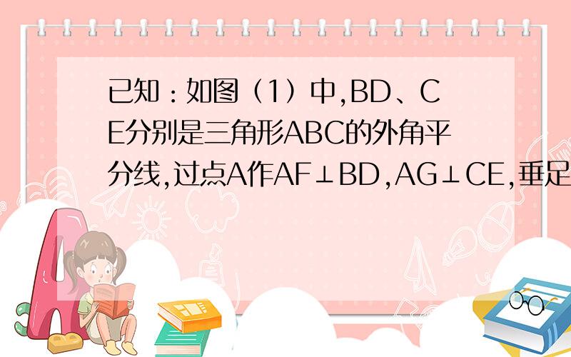 已知：如图（1）中,BD、CE分别是三角形ABC的外角平分线,过点A作AF⊥BD,AG⊥CE,垂足分别是F、G,连接AF