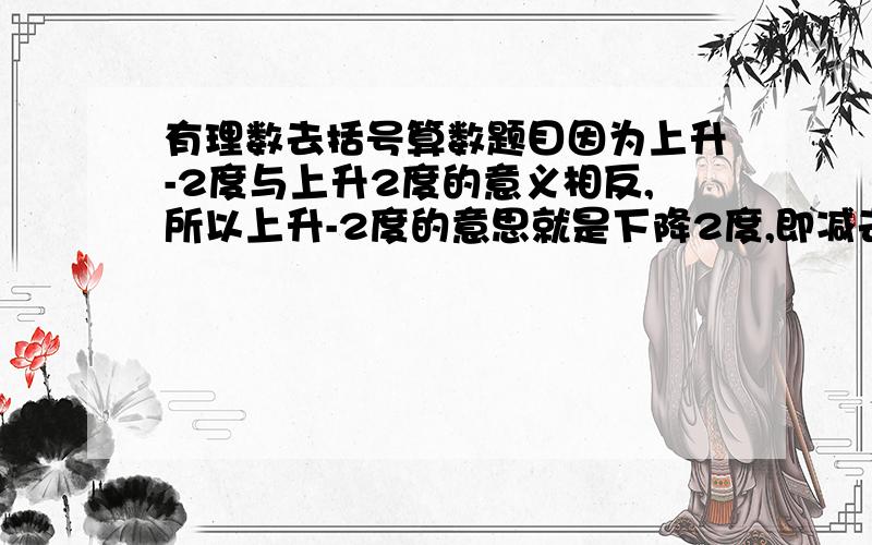 有理数去括号算数题目因为上升-2度与上升2度的意义相反,所以上升-2度的意思就是下降2度,即减去-2就等于加上2,如：5