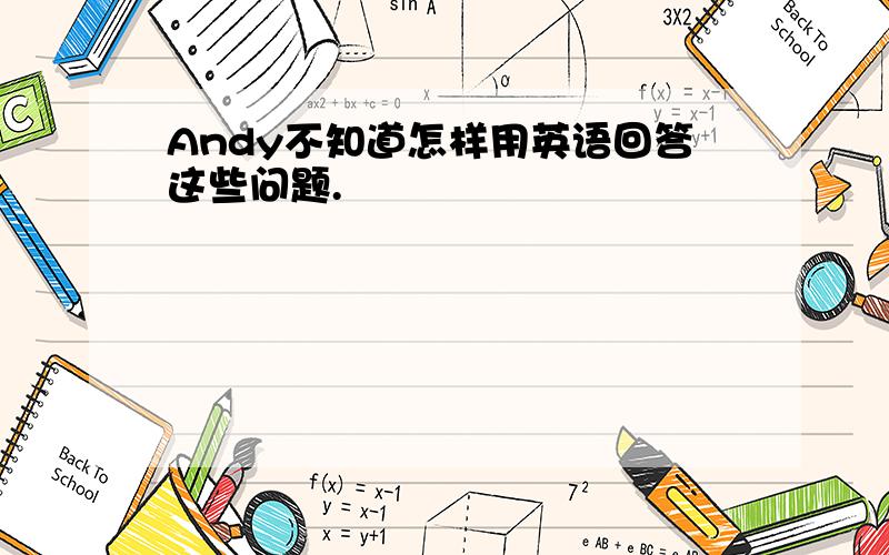 Andy不知道怎样用英语回答这些问题.