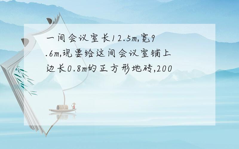 一间会议室长12.5m,宽9.6m,现要给这间会议室铺上边长0.8m的正方形地砖,200