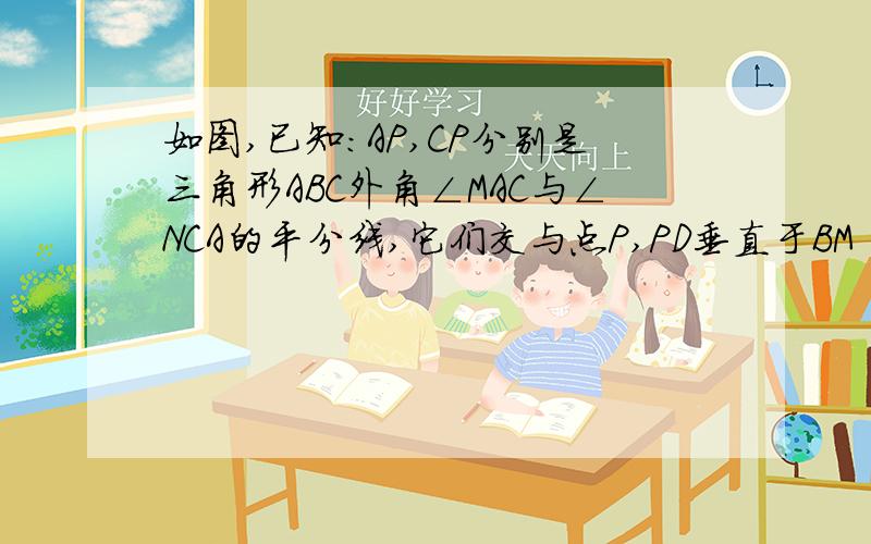 如图,已知：AP,CP分别是三角形ABC外角∠MAC与∠NCA的平分线,它们交与点P,PD垂直于BM