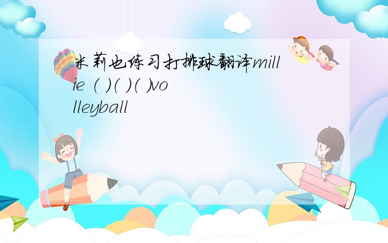 米莉也练习打排球翻译millie （ ）（ ）（ ）volleyball