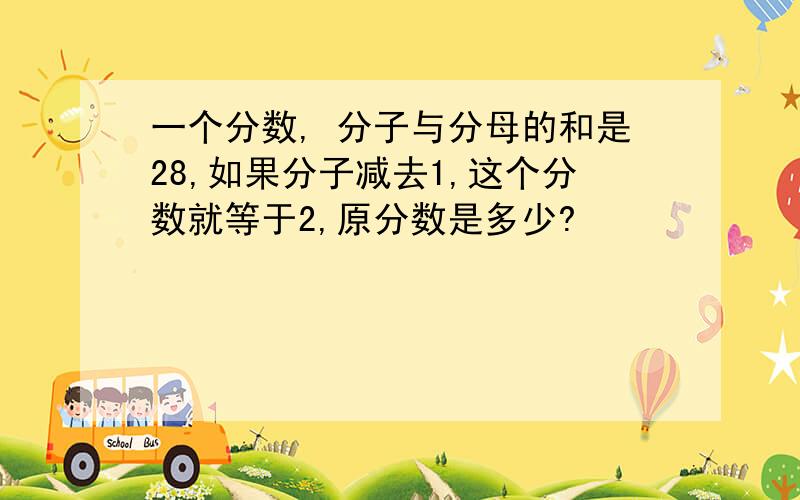 一个分数, 分子与分母的和是28,如果分子减去1,这个分数就等于2,原分数是多少?