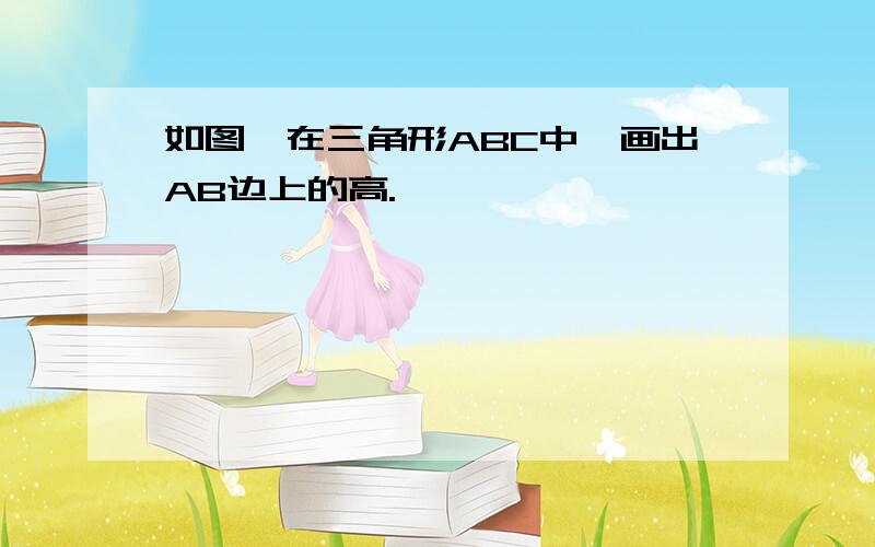 如图,在三角形ABC中,画出AB边上的高.