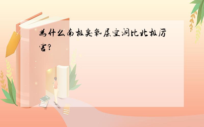 为什么南极臭氧层空洞比北极厉害?