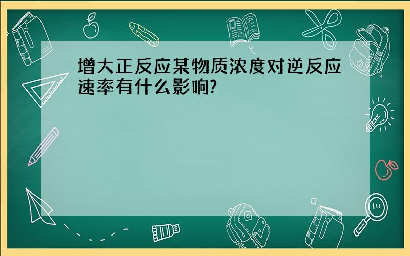 增大正反应某物质浓度对逆反应速率有什么影响?