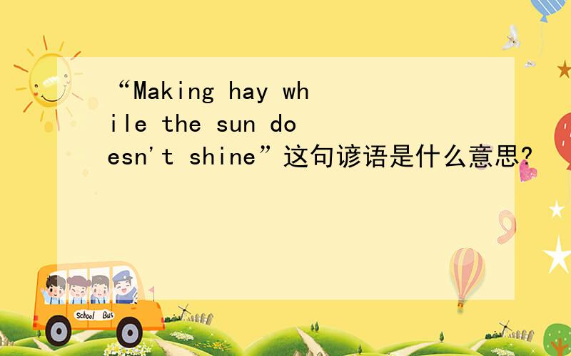 “Making hay while the sun doesn't shine”这句谚语是什么意思?