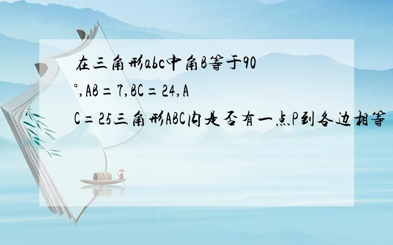 在三角形abc中角B等于90°,AB=7,BC=24,AC=25三角形ABC内是否有一点P到各边相等