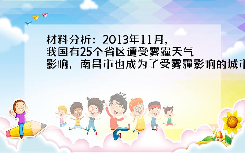 材料分析：2013年11月，我国有25个省区遭受雾霾天气影响，南昌市也成为了受雾霾影响的城市之一．据了解，雾霾天气主要是