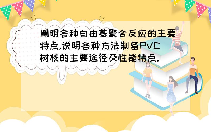 阐明各种自由基聚合反应的主要特点,说明各种方法制备PVC树枝的主要途径及性能特点.