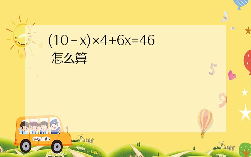 (10-x)×4+6x=46 怎么算