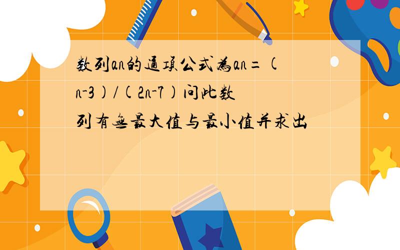 数列an的通项公式为an=(n-3)/(2n-7)问此数列有无最大值与最小值并求出