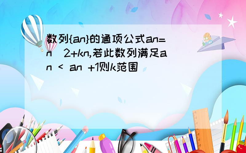 数列{an}的通项公式an=n^2+kn,若此数列满足an < an +1则k范围