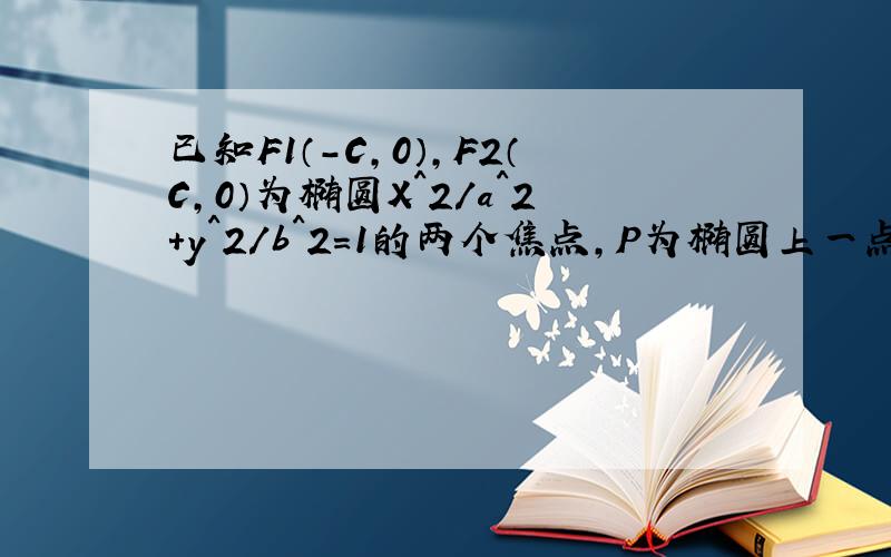 已知F1（-C,0）,F2（C,0）为椭圆X^2/a^2+y^2/b^2=1的两个焦点,P为椭圆上一点且PF1向量乘以P