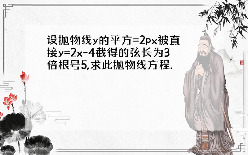 设抛物线y的平方=2px被直接y=2x-4截得的弦长为3倍根号5,求此抛物线方程.