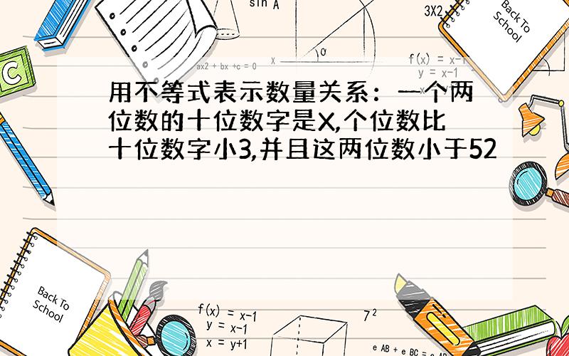 用不等式表示数量关系：一个两位数的十位数字是X,个位数比十位数字小3,并且这两位数小于52