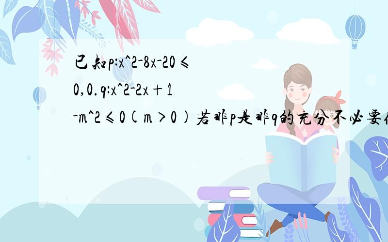 已知p:x^2-8x-20≤0,0.q:x^2-2x+1-m^2≤0(m>0)若非p是非q的充分不必要条件.求m