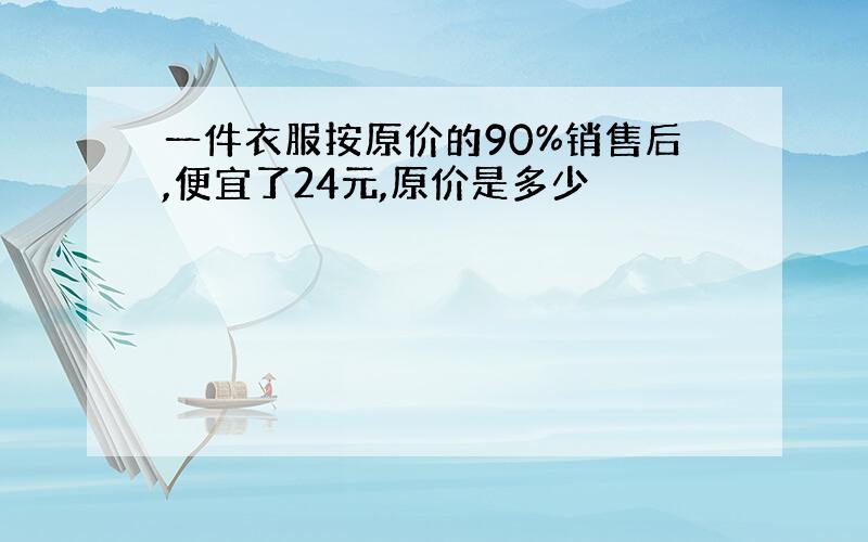 一件衣服按原价的90%销售后,便宜了24元,原价是多少