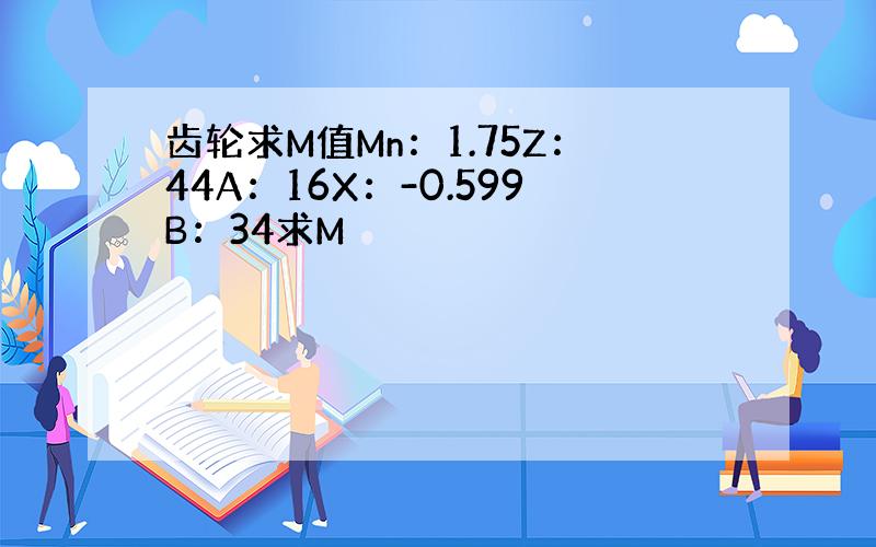 齿轮求M值Mn：1.75Z：44A：16X：-0.599B：34求M