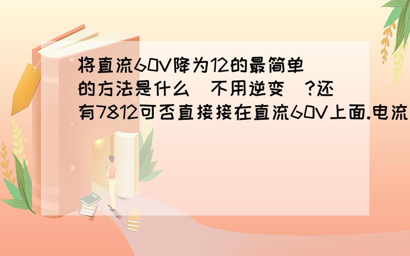 将直流60V降为12的最简单的方法是什么(不用逆变)?还有7812可否直接接在直流60V上面.电流为1A.