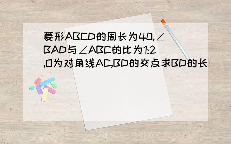 菱形ABCD的周长为40,∠BAD与∠ABC的比为1:2,O为对角线AC,BD的交点求BD的长