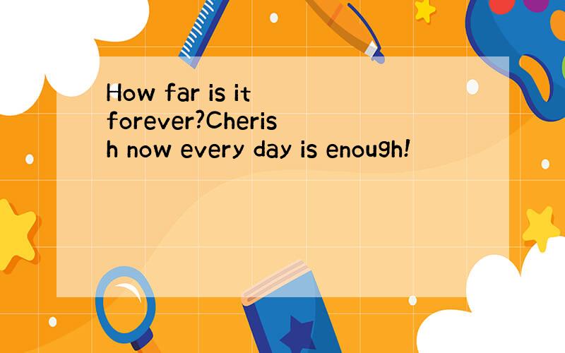 How far is it forever?Cherish now every day is enough!