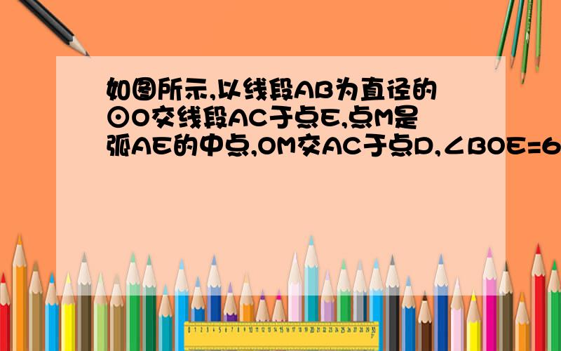 如图所示,以线段AB为直径的⊙O交线段AC于点E,点M是弧AE的中点,OM交AC于点D,∠BOE=60°,cosC=1/