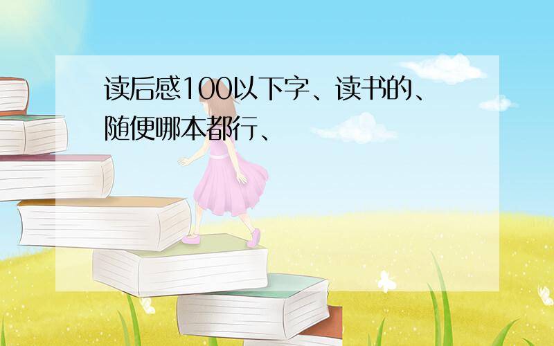 读后感100以下字、读书的、随便哪本都行、